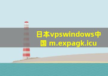 日本vpswindows中国 m.expagk.icu